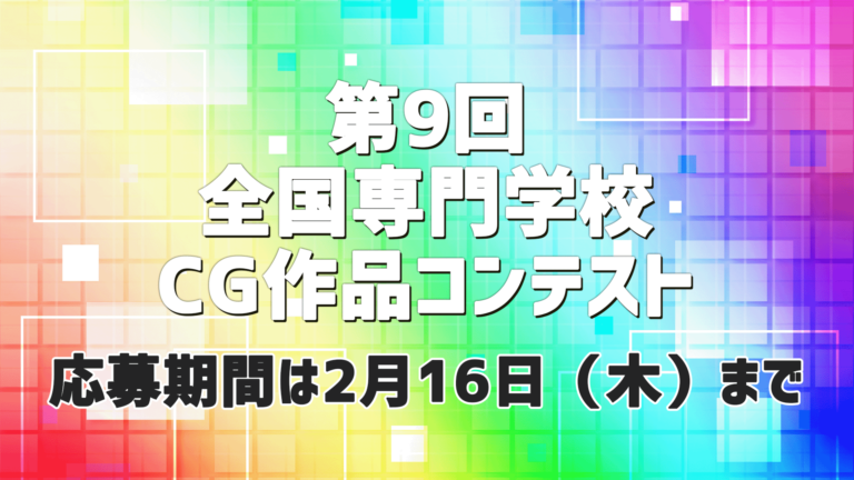 【出場者募集中】第9回全国専門学校CG作品コンテスト｜応募期間は2月16日（木）まで！