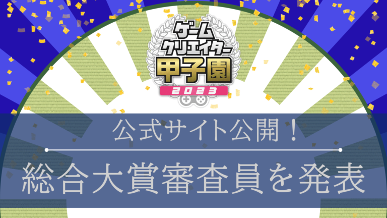 「ゲームクリエイター甲子園 2023」公式サイトが遂にオープン！大会ルールや総合大賞審査員のご紹介も